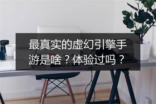 最真实的虚幻引擎手游是啥？体验过吗？