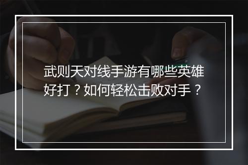 武则天对线手游有哪些英雄好打？如何轻松击败对手？