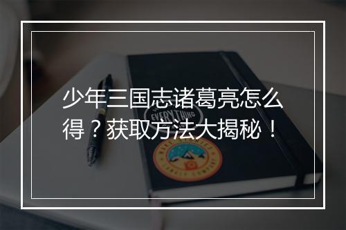 少年三国志诸葛亮怎么得？获取方法大揭秘！