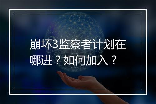 崩坏3监察者计划在哪进？如何加入？