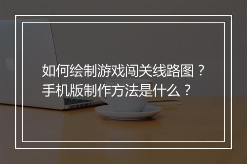 如何绘制游戏闯关线路图？手机版制作方法是什么？