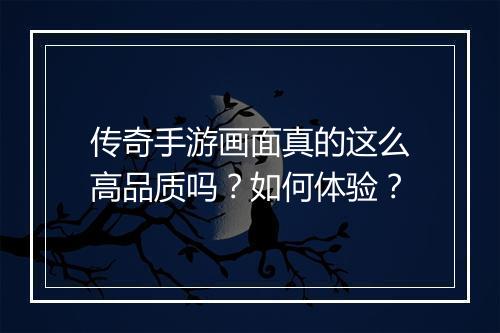 传奇手游画面真的这么高品质吗？如何体验？