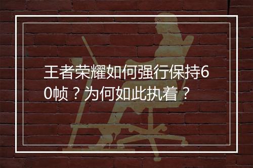 王者荣耀如何强行保持60帧？为何如此执着？