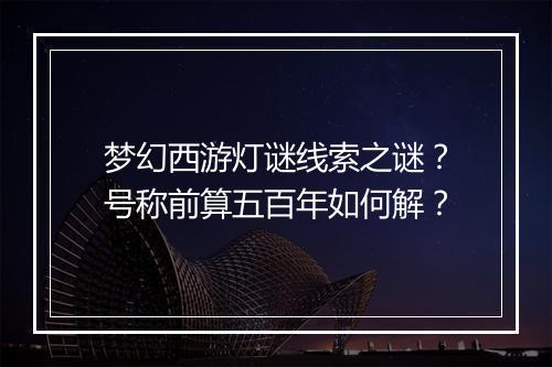 梦幻西游灯谜线索之谜？号称前算五百年如何解？