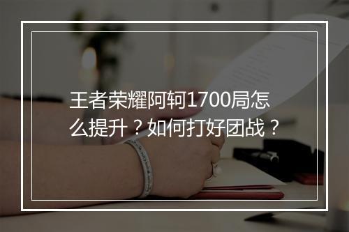 王者荣耀阿轲1700局怎么提升？如何打好团战？