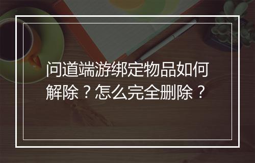 问道端游绑定物品如何解除？怎么完全删除？