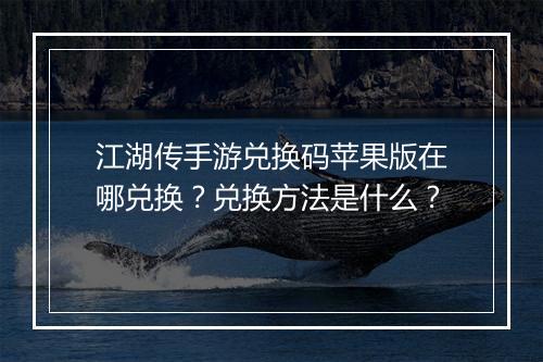 江湖传手游兑换码苹果版在哪兑换？兑换方法是什么？