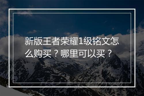 新版王者荣耀1级铭文怎么购买？哪里可以买？
