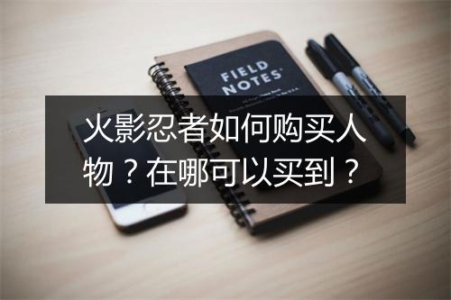 火影忍者如何购买人物？在哪可以买到？