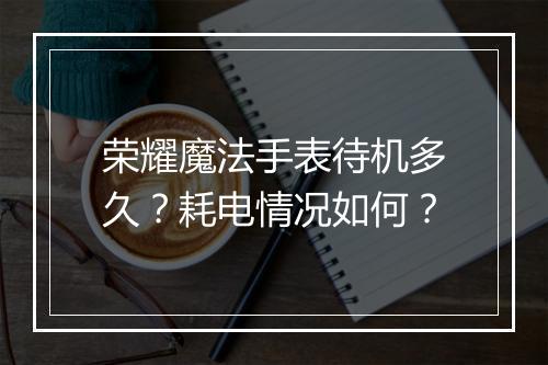 荣耀魔法手表待机多久？耗电情况如何？
