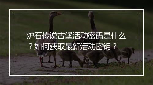 炉石传说古堡活动密码是什么?如何获取最新活动密钥?
