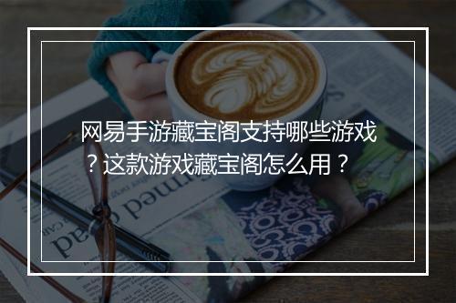 网易手游藏宝阁支持哪些游戏？这款游戏藏宝阁怎么用？
