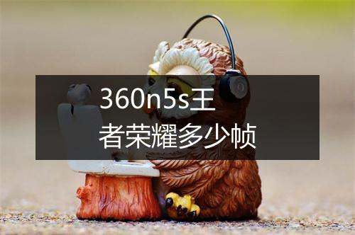 360n5s王者荣耀多少帧