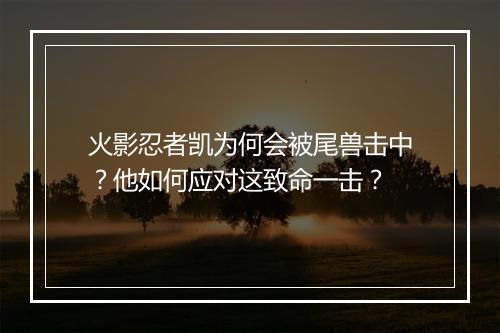 火影忍者凯为何会被尾兽击中？他如何应对这致命一击？