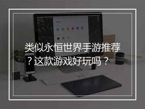 类似永恒世界手游推荐？这款游戏好玩吗？
