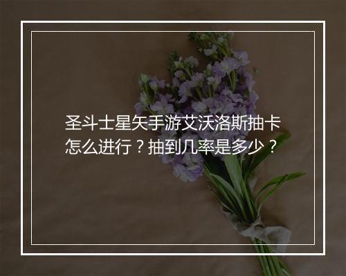 圣斗士星矢手游艾沃洛斯抽卡怎么进行？抽到几率是多少？