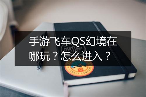 手游飞车QS幻境在哪玩？怎么进入？