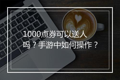 1000点券可以送人吗？手游中如何操作？