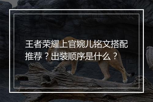 王者荣耀上官婉儿铭文搭配推荐？出装顺序是什么？