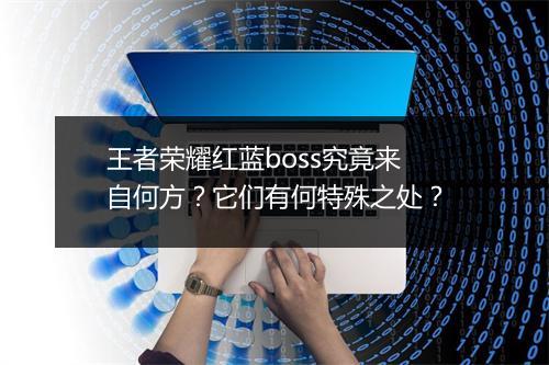 王者荣耀红蓝boss究竟来自何方？它们有何特殊之处？