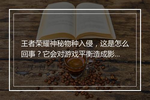 王者荣耀神秘物种入侵，这是怎么回事？它会对游戏平衡造成影响吗？