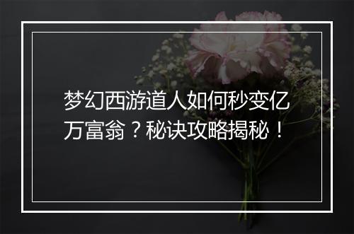 梦幻西游道人如何秒变亿万富翁？秘诀攻略揭秘！