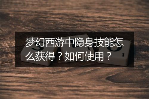 梦幻西游中隐身技能怎么获得？如何使用？
