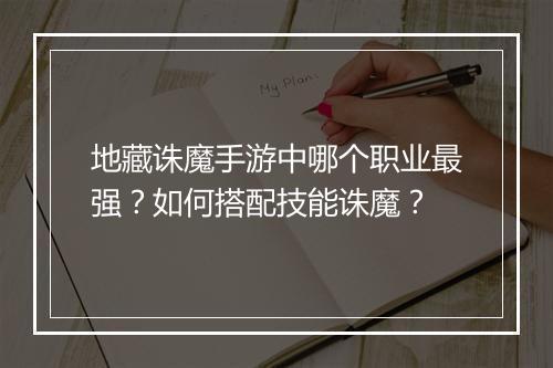 地藏诛魔手游中哪个职业最强？如何搭配技能诛魔？