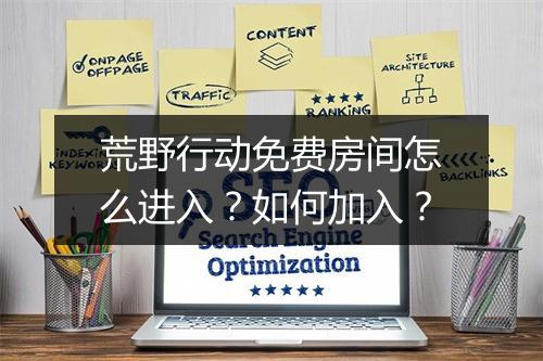 荒野行动免费房间怎么进入？如何加入？