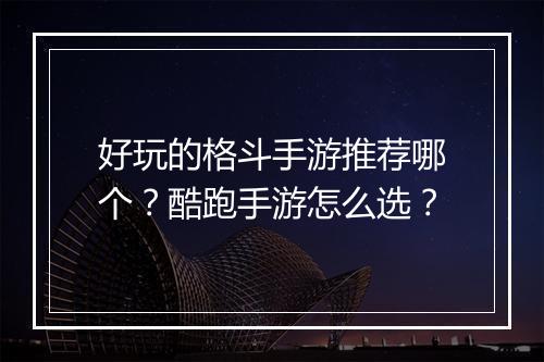 好玩的格斗手游推荐哪个？酷跑手游怎么选？
