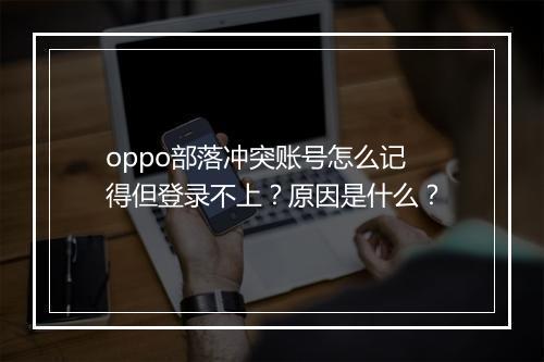 oppo部落冲突账号怎么记得但登录不上？原因是什么？