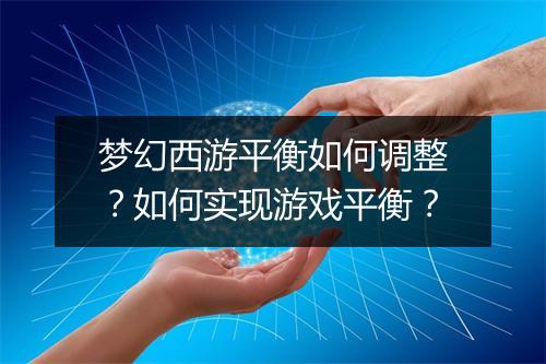 梦幻西游平衡如何调整？如何实现游戏平衡？