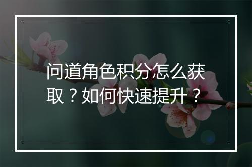 问道角色积分怎么获取？如何快速提升？