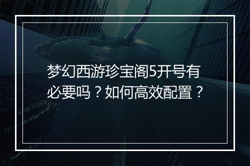 梦幻西游珍宝阁5开号有必要吗？如何高效配置？