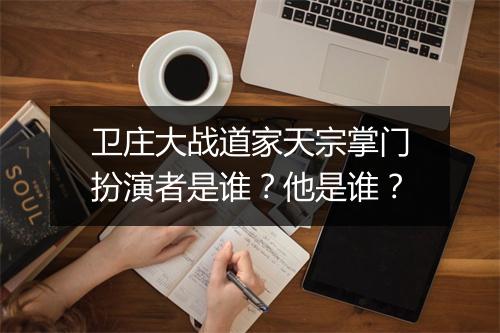 卫庄大战道家天宗掌门扮演者是谁？他是谁？