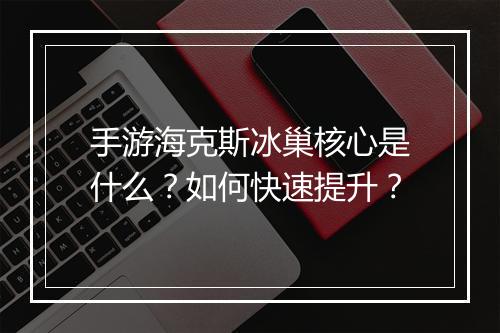 手游海克斯冰巢核心是什么？如何快速提升？