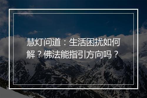 慧灯问道：生活困扰如何解？佛法能指引方向吗？