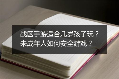 战区手游适合几岁孩子玩？未成年人如何安全游戏？