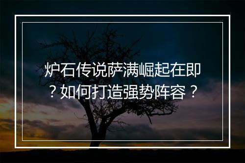 炉石传说萨满崛起在即？如何打造强势阵容？