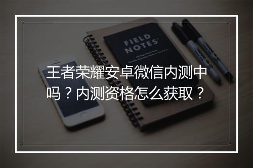 王者荣耀安卓微信内测中吗？内测资格怎么获取？