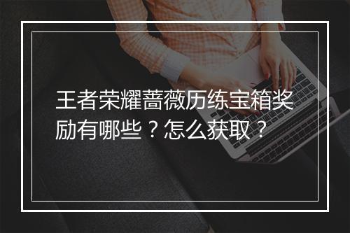 王者荣耀蔷薇历练宝箱奖励有哪些？怎么获取？