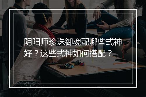 阴阳师珍珠御魂配哪些式神好？这些式神如何搭配？