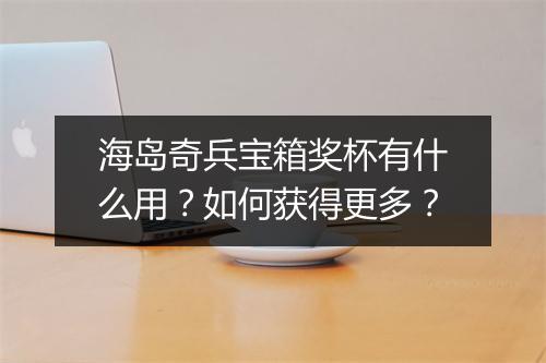 海岛奇兵宝箱奖杯有什么用？如何获得更多？