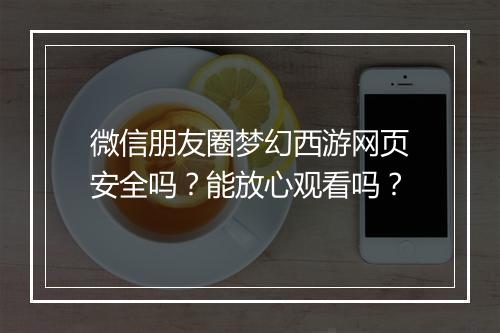 微信朋友圈梦幻西游网页安全吗？能放心观看吗？