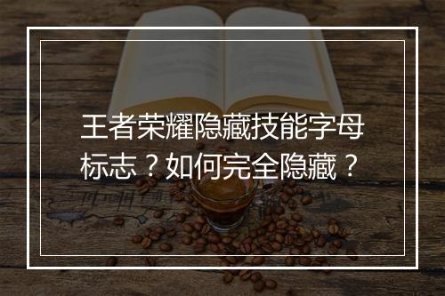 王者荣耀隐藏技能字母标志?如何完全隐藏?