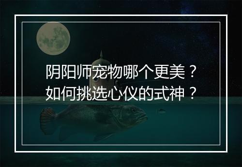 阴阳师宠物哪个更美？如何挑选心仪的式神？