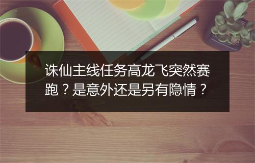 诛仙主线任务高龙飞突然赛跑？是意外还是另有隐情？