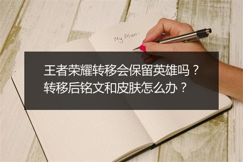 王者荣耀转移会保留英雄吗？转移后铭文和皮肤怎么办？
