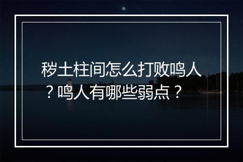 秽土柱间怎么打败鸣人？鸣人有哪些弱点？