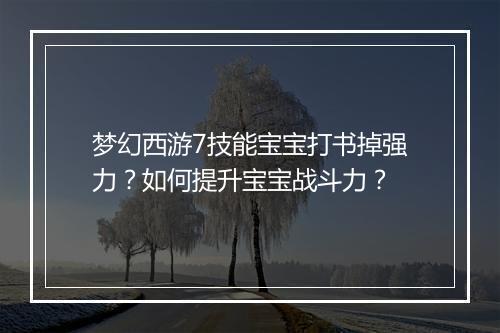 梦幻西游7技能宝宝打书掉强力？如何提升宝宝战斗力？